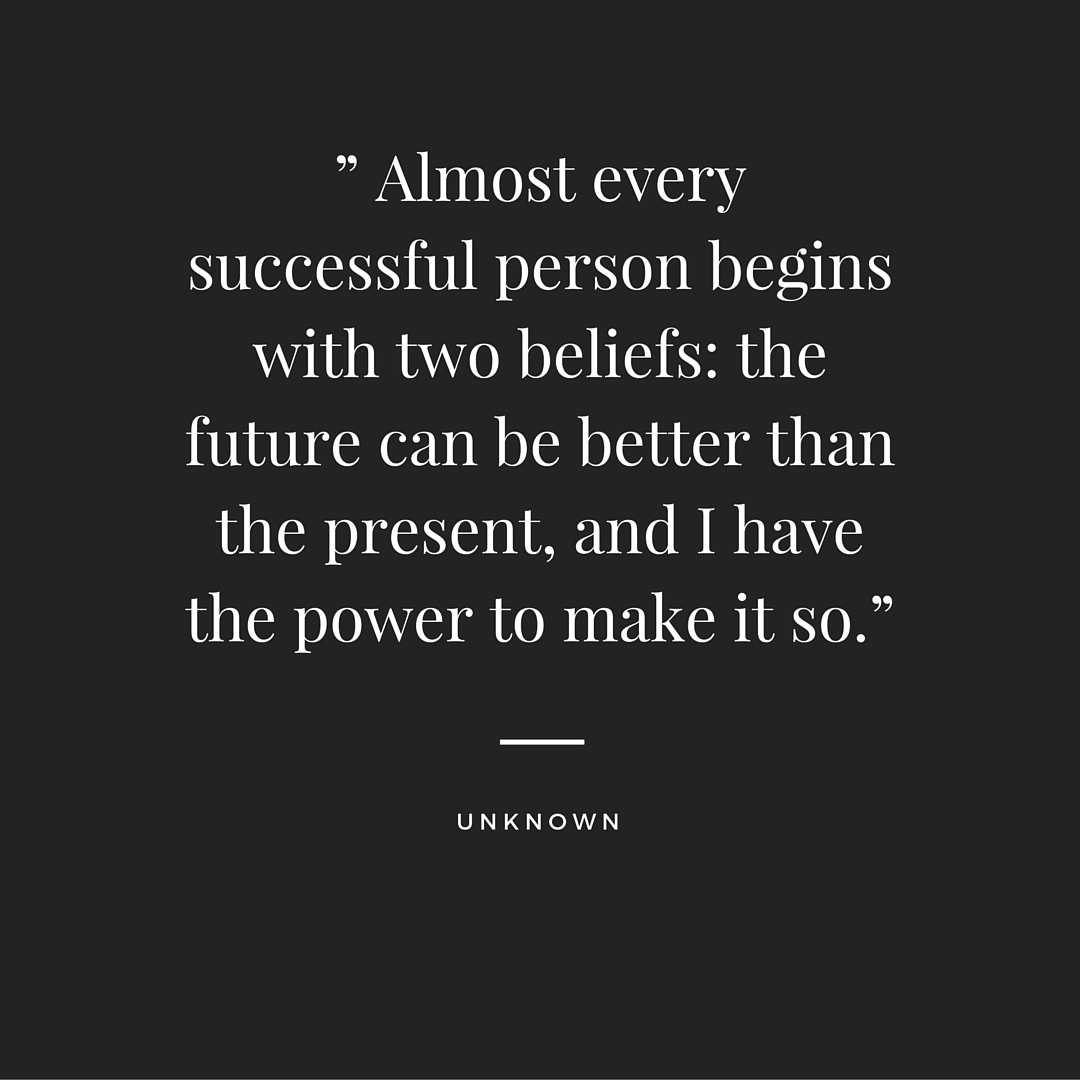 ” Almost every successful person begins with two beliefs- the future can be better than the present, and I have the power to make it so.”