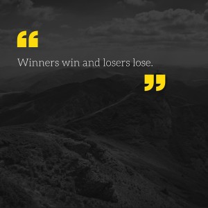 Winners win and losers lose.